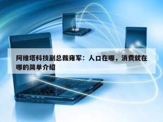 阿维塔科技副总裁雍军：人口在哪，消费就在哪的简单介绍
