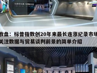 收盘：标普指数创20年来最长连涨纪录市场关注数据与贸易谈判前景的简单介绍