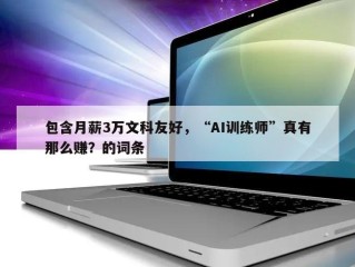 包含月薪3万文科友好，“AI训练师”真有那么赚？的词条