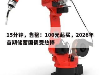 15分钟，售罄！100元起买，2026年首期储蓄国债受热捧